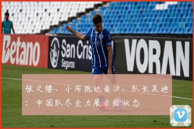 张之臻、小布抵达南沙，队长吴迪：中国队尽全力展示好状态