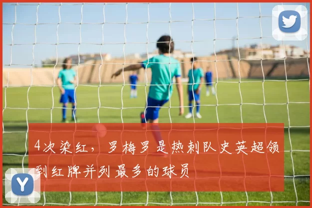 4次染红，罗梅罗是热刺队史英超领到红牌并列最多的球员