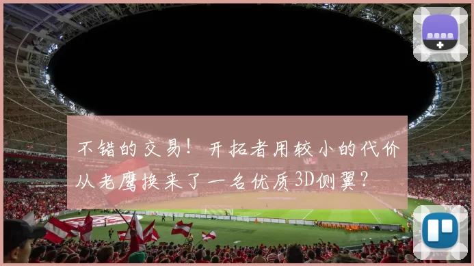 不错的交易！开拓者用较小的代价从老鹰换来了一名优质3D侧翼？
